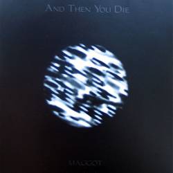And Then You Die : Maggot